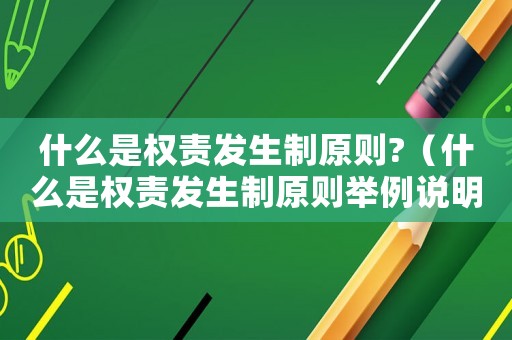 什么是權(quán)責(zé)發(fā)生制原則?（什么是權(quán)責(zé)發(fā)生制原則舉例說明）