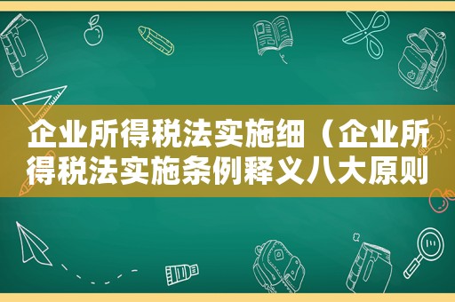 企業所得稅法實施細（企業所得稅法實施條例釋義八大原則）