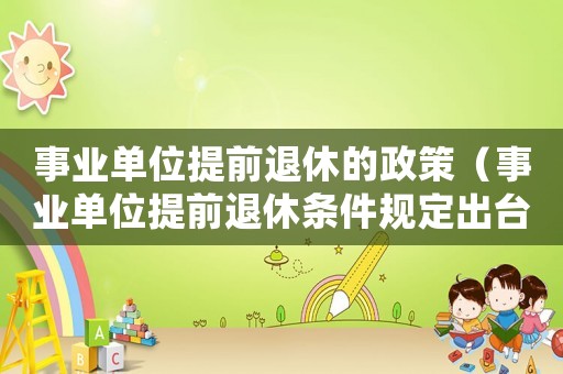 事業單位提前退休的政策（事業單位提前退休條件規定出臺）