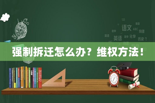 強制拆遷怎么辦？維權(quán)方法！