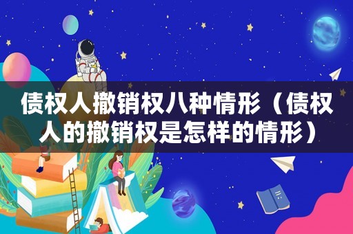 債權人撤銷權八種情形（債權人的撤銷權是怎樣的情形）