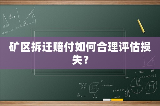 礦區拆遷賠付如何合理評估損失？