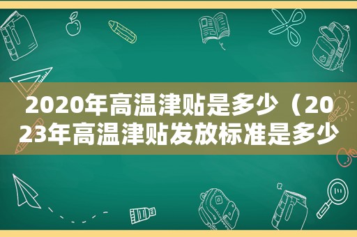 2020年高溫津貼是多少（2023年高溫津貼發放標準是多少錢）