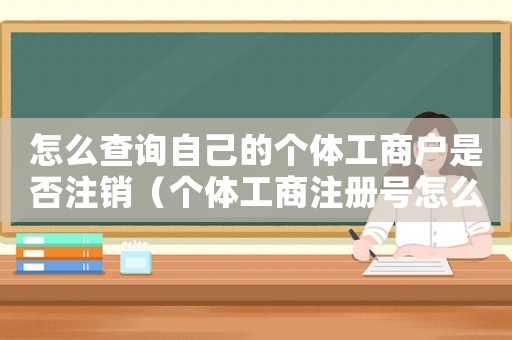 怎么查詢自己的個體工商戶是否注銷（個體工商注冊號怎么查詢是否注銷）