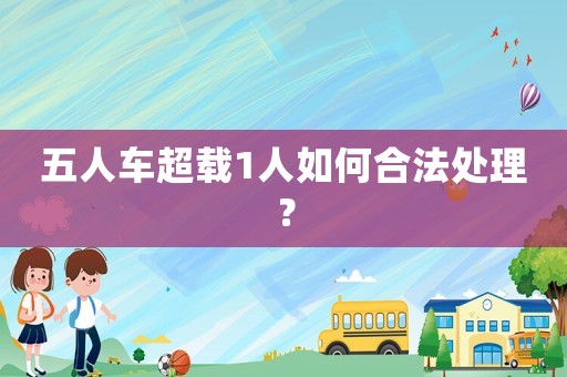 五人車超載1人如何合法處理？