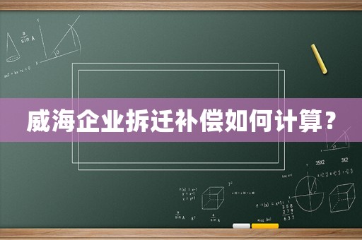 威海企業拆遷補償如何計算？