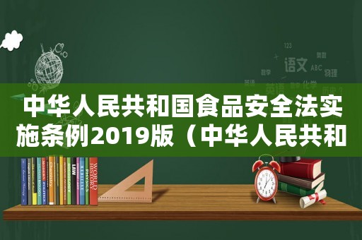 中華人民共和國食品安全法實(shí)施條例2019版（中華人民共和國食品安全法實(shí)施方案）