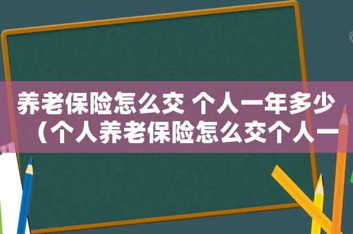 養老保險怎么交 個人一年多少（個人養老保險怎么交個人一年多少錢）