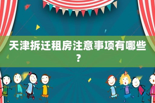 天津拆遷租房注意事項有哪些？