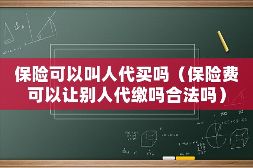 保險可以叫人代買嗎（保險費可以讓別人代繳嗎合法嗎）