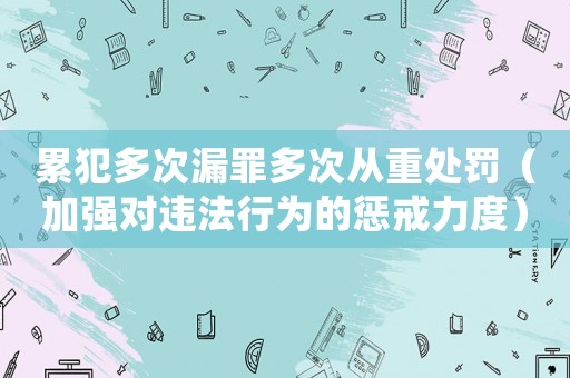 累犯多次漏罪多次從重處罰（加強對違法行為的懲戒力度）