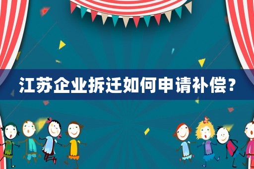 江蘇企業拆遷如何申請補償？