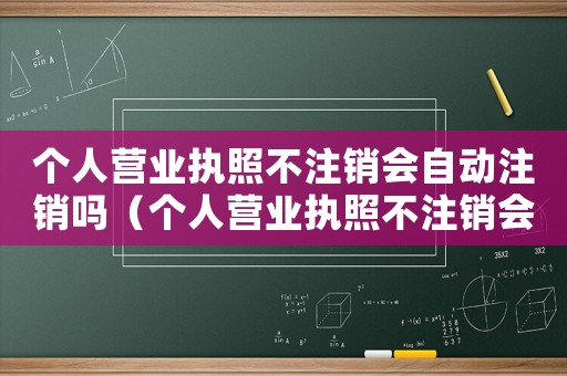 個人營業執照不注銷會自動注銷嗎（個人營業執照不注銷會自動注銷嗎）
