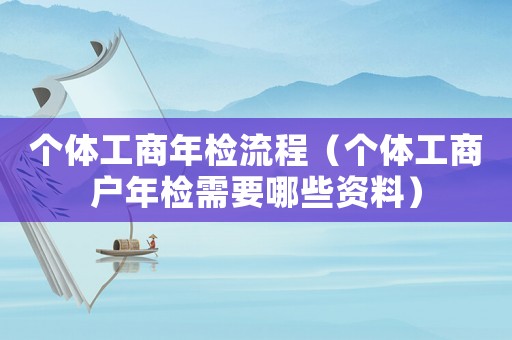個體工商年檢流程（個體工商戶年檢需要哪些資料）