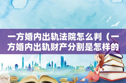 一方婚內(nèi)出軌法院怎么判（一方婚內(nèi)出軌財(cái)產(chǎn)分割是怎樣的程序）