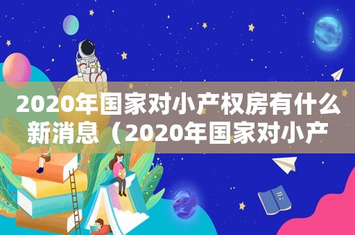 2020年國家對小產權房有什么新消息（2020年國家對小產權房最新消息）