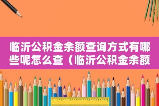 臨沂公積金余額查詢方式有哪些呢怎么查（臨沂公積金余額查詢方式有哪些呢）