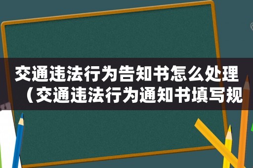 交通違法行為告知書怎么處理（交通違法行為通知書填寫規(guī)范）