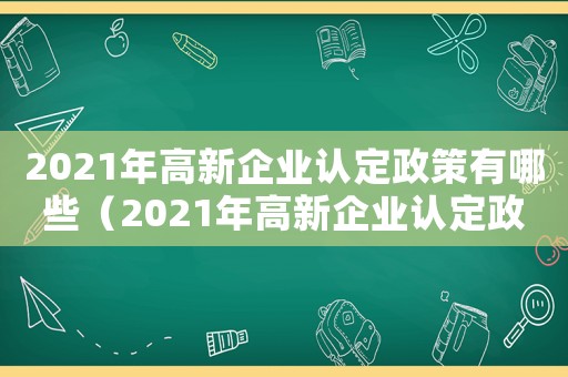 2021年高新企業(yè)認定政策有哪些（2021年高新企業(yè)認定政策）