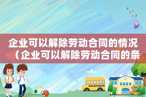 企業可以解除勞動合同的情況（企業可以解除勞動合同的條件）