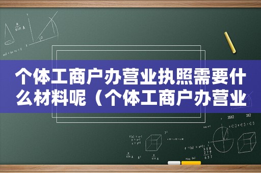 個體工商戶辦營業執照需要什么材料呢（個體工商戶辦營業執照需要什么材料）