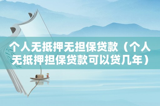 個人無抵押無擔保貸款（個人無抵押擔保貸款可以貸幾年）