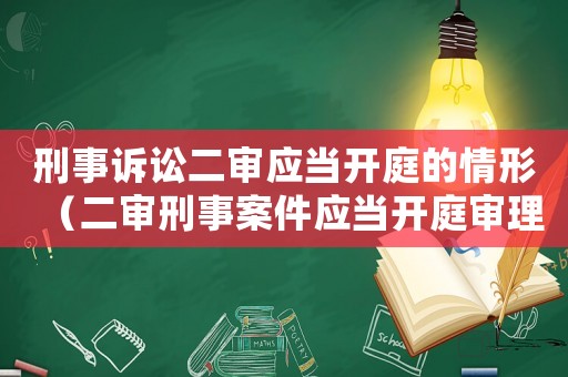 刑事訴訟二審應(yīng)當(dāng)開庭的情形（二審刑事案件應(yīng)當(dāng)開庭審理的情形）