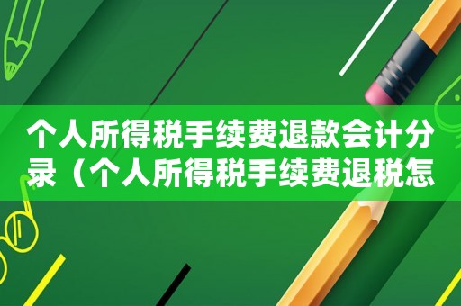 個(gè)人所得稅手續(xù)費(fèi)退款會(huì)計(jì)分錄（個(gè)人所得稅手續(xù)費(fèi)退稅怎么做會(huì)計(jì)分錄）