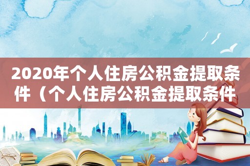 2020年個(gè)人住房公積金提取條件（個(gè)人住房公積金提取條件有哪些規(guī)定）