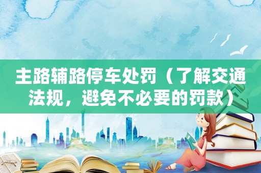 主路輔路停車處罰（了解交通法規，避免不必要的罰款）