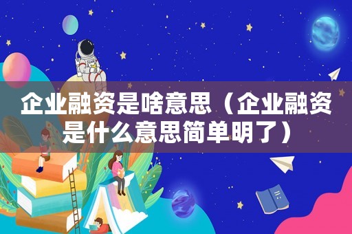 企業融資是啥意思（企業融資是什么意思簡單明了）