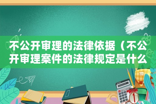 不公開(kāi)審理的法律依據(jù)（不公開(kāi)審理案件的法律規(guī)定是什么）