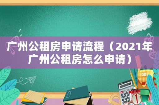 廣州公租房申請流程（2021年廣州公租房怎么申請）