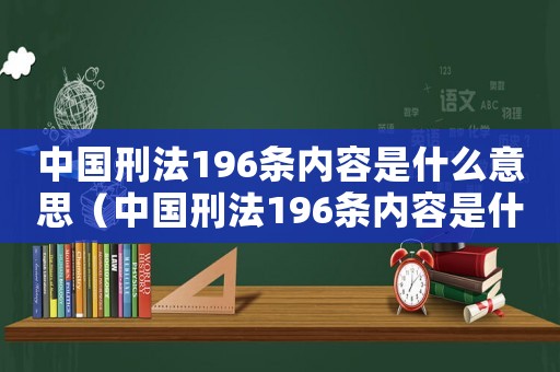 中國刑法196條內容是什么意思（中國刑法196條內容是什么）