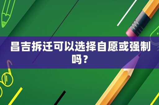 昌吉拆遷可以選擇自愿或強制嗎？
