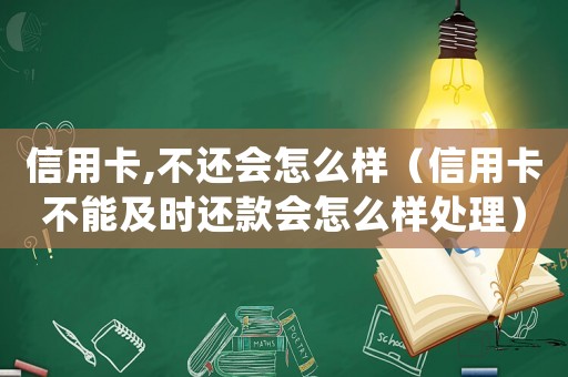 信用卡,不還會怎么樣（信用卡不能及時還款會怎么樣處理）
