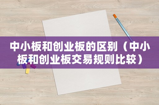 中小板和創(chuàng)業(yè)板的區(qū)別（中小板和創(chuàng)業(yè)板交易規(guī)則比較）