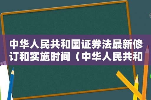 中華人民共和國(guó)證券法最新修訂和實(shí)施時(shí)間（中華人民共和國(guó)證券法修訂草案）