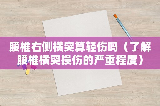 腰椎右側橫突算輕傷嗎（了解腰椎橫突損傷的嚴重程度）