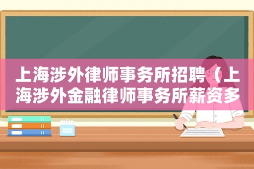 上海涉外律師事務所招聘（上海涉外金融律師事務所薪資多少錢）