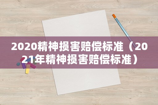 2020精神損害賠償標(biāo)準(zhǔn)（2021年精神損害賠償標(biāo)準(zhǔn)）