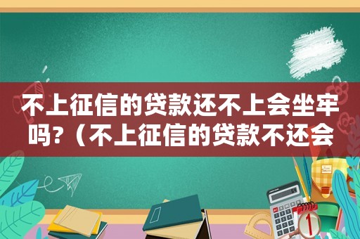 不上征信的貸款還不上會坐牢嗎?（不上征信的貸款不還會被起訴嗎）