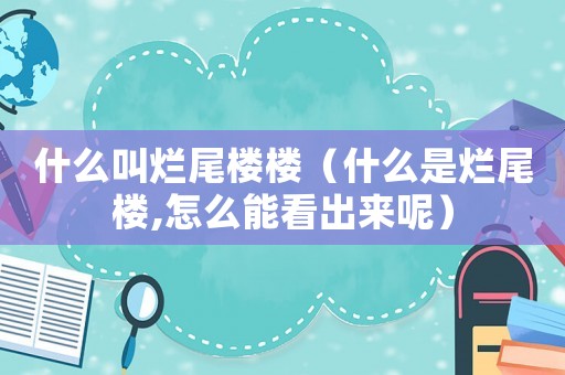 什么叫爛尾樓樓（什么是爛尾樓,怎么能看出來呢）