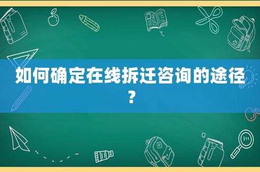 如何確定在線拆遷咨詢的途徑？
