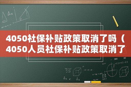 4050社保補貼政策取消了嗎（4050人員社保補貼政策取消了?）