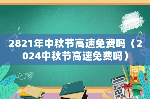 2821年中秋節(jié)高速免費(fèi)嗎（2024中秋節(jié)高速免費(fèi)嗎）