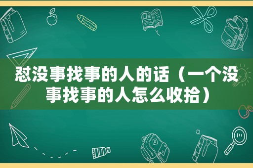 懟沒事找事的人的話（一個沒事找事的人怎么收拾）