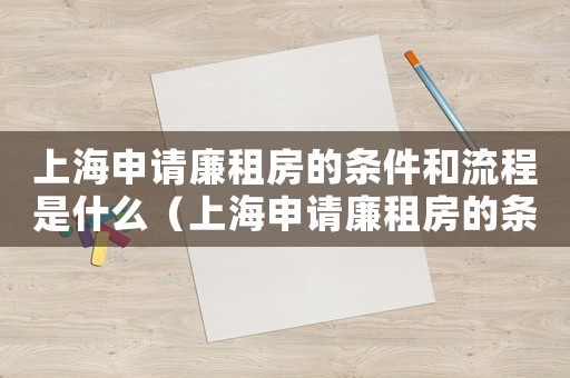 上海申請廉租房的條件和流程是什么（上海申請廉租房的條件和流程）