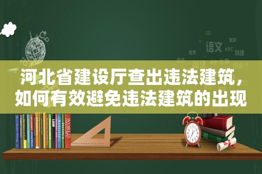 河北省建設廳查出違法建筑，如何有效避免違法建筑的出現？