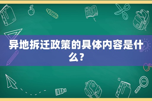 異地拆遷政策的具體內容是什么？